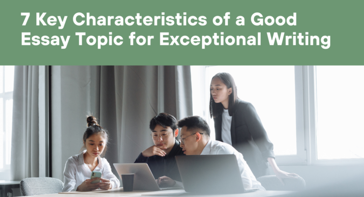 7 Key Characteristics of a Good Essay Topic for Exceptional Writing