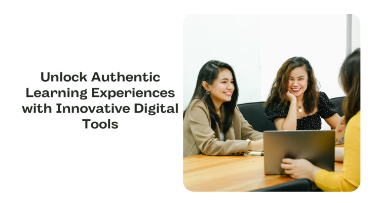 Empower Authentic Learning with Digital Tools for Enhanced Education