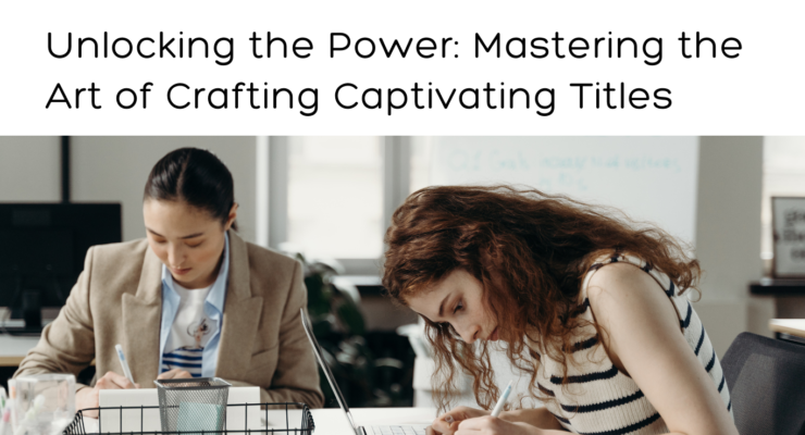 Unlocking the Power: Mastering the Art of Crafting Captivating Titles